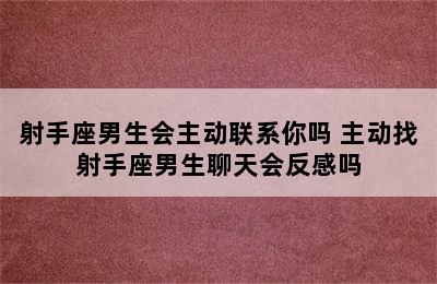 射手座男生会主动联系你吗 主动找射手座男生聊天会反感吗
